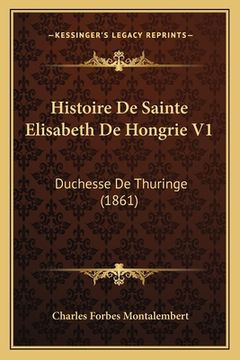 portada Histoire De Sainte Elisabeth De Hongrie V1: Duchesse De Thuringe (1861) (en Francés)