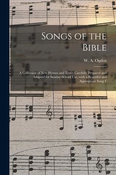 portada Songs of the Bible: a Collection of New Hymns and Tunes Carefully Prepared and Adapted for Sunday-school Use, With a Beautiful and Appropr (en Inglés)