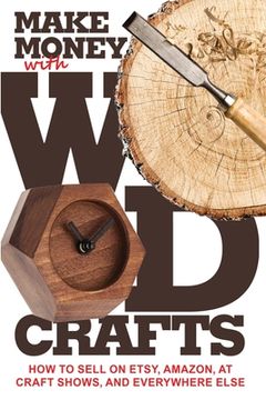 portada Make Money with Wood Crafts: How to Sell on Etsy, Amazon, at Craft Shows, to Interior Designers and Everywhere Else, and How to Get Top Dollars for (en Inglés)
