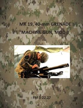 portada MK 19, 40-mm Grenade Machine Gun, Mod 3 (en Inglés)