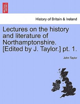 portada lectures on the history and literature of northamptonshire. [edited by j. taylor.] pt. 1. (in English)
