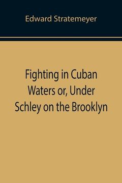 portada Fighting in Cuban Waters or, Under Schley on the Brooklyn (in English)