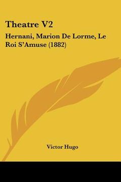 portada theatre v2: hernani, marion de lorme, le roi s'amuse (1882) (en Inglés)