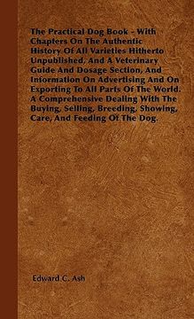 portada the practical dog book - with chapters on the authentic history of all varieties hitherto unpublished, and a veterinary guide and dosage section, and (en Inglés)