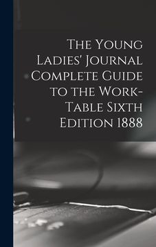 portada The Young Ladies' Journal Complete Guide to the Work-Table Sixth Edition 1888 (en Inglés)