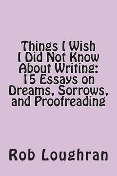 portada Things I Wish I Did Not Know about Writing: 15 Essays on Dreams, Sorrows, and Proofreading (en Inglés)