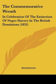 portada the commemorative wreath: in celebration of the extinction of negro slavery in the british dominions (1835) (in English)