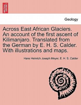 portada across east african glaciers. an account of the first ascent of kilimanjaro. translated from the german by e. h. s. calder. with illustrations and map