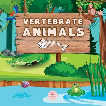 portada Vertebrate Animals for Kids: Learn about the five groups in which they are classified: mammals, fish, birds, reptiles, and amphibians