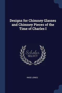 portada Designs for Chimney Glasses and Chimney Pieces of the Time of Charles I (en Inglés)