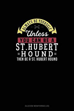 portada Always be Yourself Unless you can be a st. Hubert Hound Then be a st. Hubert Hound Glucose Monitoring log 