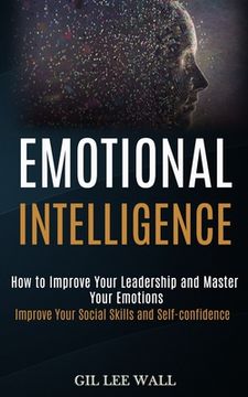 portada Emotional Intelligence: How to Improve Your Leadership and Master Your Emotions (Improve Your Social Skills and Self-confidence) (in English)