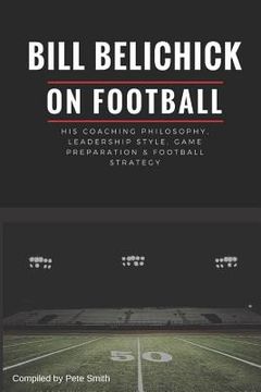 portada Bill Belichick: His Coaching Philosophy, Leadership Style, Game Preparation & Football Strategy (en Inglés)