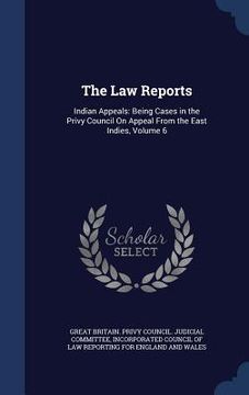portada The Law Reports: Indian Appeals: Being Cases in the Privy Council On Appeal From the East Indies, Volume 6 (en Inglés)