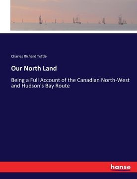 portada Our North Land: Being a Full Account of the Canadian North-West and Hudson's Bay Route (in English)