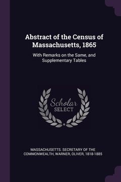 portada Abstract of the Census of Massachusetts, 1865: With Remarks on the Same, and Supplementary Tables (en Inglés)