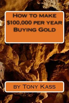 portada How to make $100,000 per year Buying Gold (en Inglés)