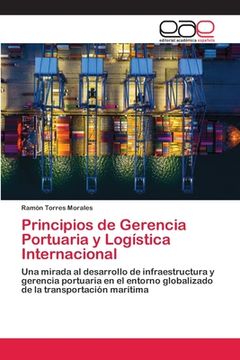 portada Principios de Gerencia Portuaria y Logística Internacional: Una Mirada al Desarrollo de Infraestructura y Gerencia Portuaria en el Entorno Globalizado de la Transportación Marítima
