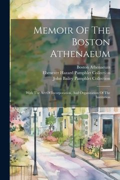 portada Memoir Of The Boston Athenaeum: With The Act Of Incorporation, And Organization Of The Institution (en Inglés)