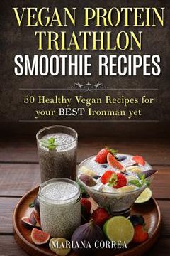 portada VEGAN PROTEIN TRIATHLON SMOOTHIE Recipes: 50 Healthy Vegan Recipes for your best Ironman yet (en Inglés)