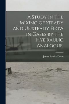 portada A Study in the Mixing of Steady and Unsteady Flow in Gases by the Hydraulic Analogue. (en Inglés)