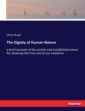 portada The Dignity of Human Nature: a brief account of the certain and established means for attaining the true end of our existence (in English)