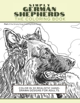 portada Simply German Shepherds: The Coloring Book: Color In 30 Realistic Hand-Drawn Designs For Adults. A creative and fun book for yourself and gift