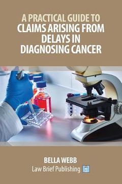 portada A Practical Guide to Claims Arising from Delays in Diagnosing Cancer (en Inglés)