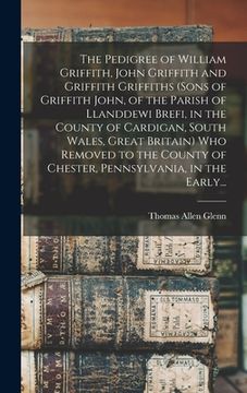 portada The Pedigree of William Griffith, John Griffith and Griffith Griffiths (sons of Griffith John, of the Parish of Llanddewi Brefi, in the County of Card (en Inglés)