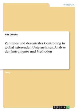 portada Zentrales und dezentrales Controlling in global agierenden Unternehmen. Analyse der Instrumente und Methoden (in German)