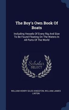 portada The Boy's Own Book Of Boats: Including Vessels Of Every Rig And Size To Be Found Floating On The Waters In All Parts Of The World