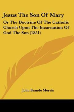 portada jesus the son of mary: or the doctrine of the catholic church upon the incarnation of god the son (1851)