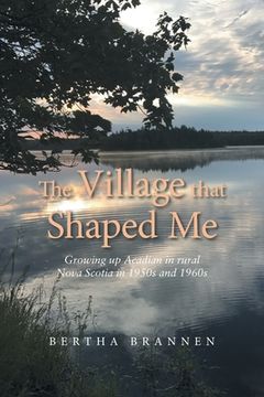 portada The Village That Shaped Me: Growing up Acadian in Rural Nova Scotia in 1950S and 1960S (en Inglés)