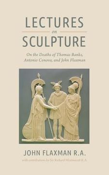 portada Lectures on Sculpture: On the Death of Thomas Banks, Antonio Conova, and John Flaxman (en Inglés)