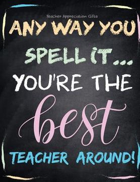 portada Teacher Appreciation Gifts - Any Way You Spell It.. You're The Best Teacher Around: Teacher Gift For End of Year Gift - Thank You - Appreciation - Ret (en Inglés)