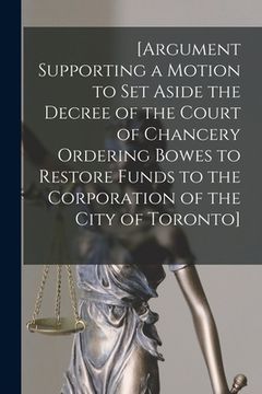 portada [Argument Supporting a Motion to Set Aside the Decree of the Court of Chancery Ordering Bowes to Restore Funds to the Corporation of the City of Toron (en Inglés)