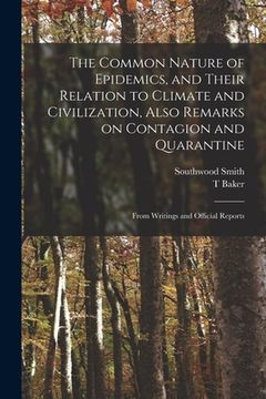 portada The Common Nature of Epidemics, and Their Relation to Climate and Civilization, Also Remarks on Contagion and Quarantine: From Writings and Official R (en Inglés)