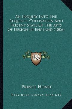 portada an inquiry into the requisite cultivation and present state of the arts of design in england (1806) (en Inglés)