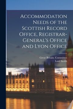 portada Accommodation Needs of the Scottish Record Office, Registrar-General's Office and Lyon Office (en Inglés)
