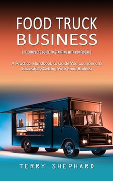 portada Food Truck Business: The Complete Guide to Starting With Confidence (A Practical Handbook to Guide You Launching & Successfully Getting You (en Inglés)