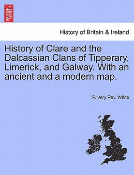 portada history of clare and the dalcassian clans of tipperary, limerick, and galway. with an ancient and a modern map. (en Inglés)