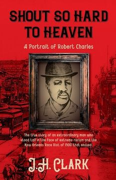 portada Shout So Hard to Heaven: A Portrait of Robert Charles (in English)