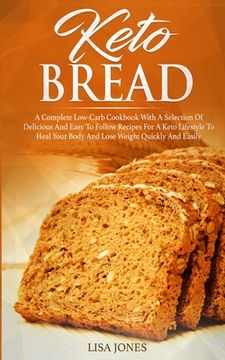portada Keto Bread: A Complete Low-Carb Cookbook With a Selection of Delicious and Easy to Follow Recipes for a Keto Lifestyle to Heal You