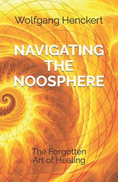 portada Navigating the Noosphere: The Forgotten Art of Healing (en Inglés)