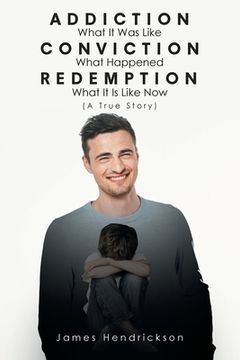 portada Addiction What it was Like Conviction What Happened Redemption What it is Like now (a True Story) 