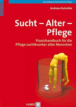 portada Sucht - Alter - Pflege: Praxishandbuch für die Pflege Suchtkranker Alter Menschen (in German)