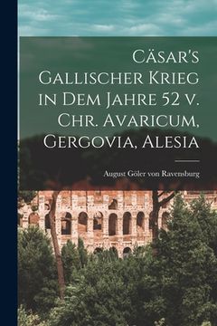 portada Cäsar's gallischer Krieg in dem Jahre 52 v. Chr. Avaricum, Gergovia, Alesia (en Alemán)