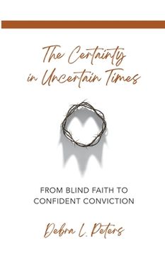 portada The Certainty in Uncertain Times: From Blind Faith to Confident Conviction (in English)