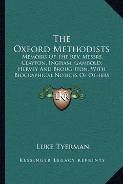 portada the oxford methodists: memoirs of the rev. messrs. clayton, ingham, gambold, hervey and broughton, with biographical notices of others (1873) (en Inglés)