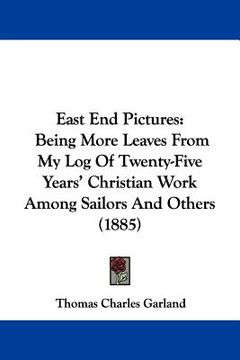 portada east end pictures: being more leaves from my log of twenty-five years' christian work among sailors and others (1885) (en Inglés)
